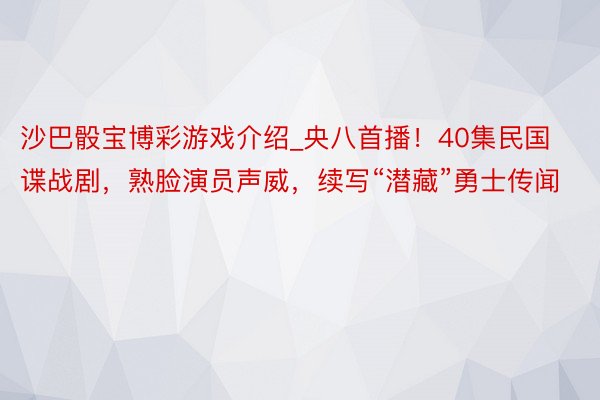 沙巴骰宝博彩游戏介绍_央八首播！40集民国谍战剧，熟脸演员声威，续写“潜藏”勇士传闻