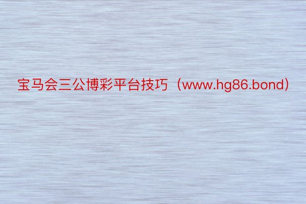 宝马会三公博彩平台技巧（www.hg86.bond）