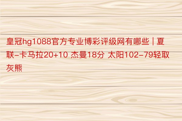 皇冠hg1088官方专业博彩评级网有哪些 | 夏联-卡马拉20+10 杰曼18分 太阳102-79轻取灰熊