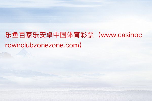 乐鱼百家乐安卓中国体育彩票（www.casinocrownclubzonezone.com）
