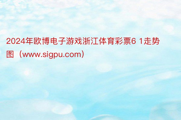 2024年欧博电子游戏浙江体育彩票6 1走势图（www.sigpu.com）
