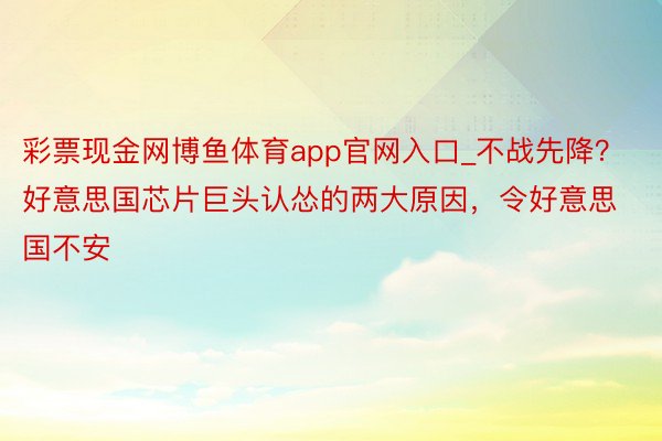 彩票现金网博鱼体育app官网入口_不战先降？好意思国芯片巨头认怂的两大原因，令好意思国不安