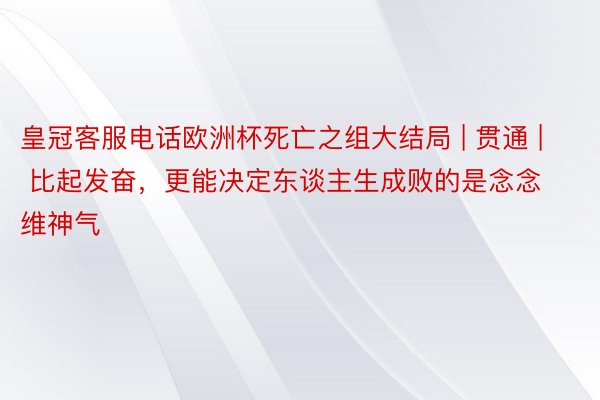 皇冠客服电话欧洲杯死亡之组大结局 | 贯通 | 比起发奋，更能决定东谈主生成败的是念念维神气