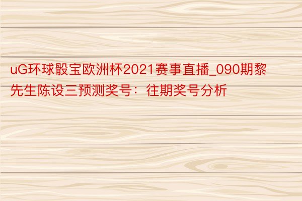 uG环球骰宝欧洲杯2021赛事直播_090期黎先生陈设三预测奖号：往期奖号分析