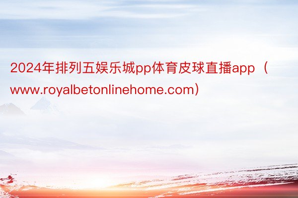2024年排列五娱乐城pp体育皮球直播app（www.royalbetonlinehome.com）