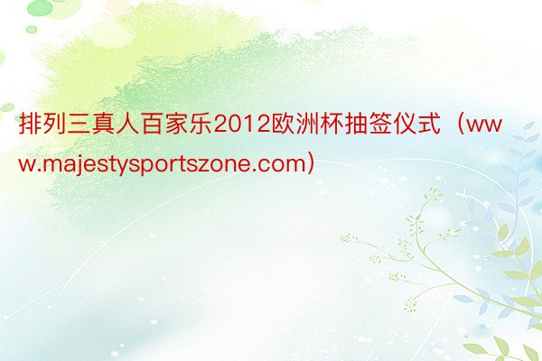 排列三真人百家乐2012欧洲杯抽签仪式（www.majestysportszone.com）