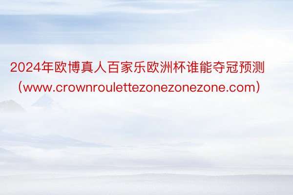 2024年欧博真人百家乐欧洲杯谁能夺冠预测（www.crownroulettezonezonezone.com）