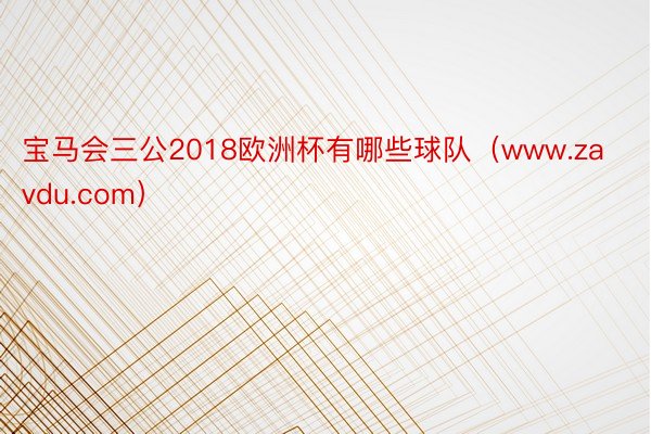 宝马会三公2018欧洲杯有哪些球队（www.zavdu.com）