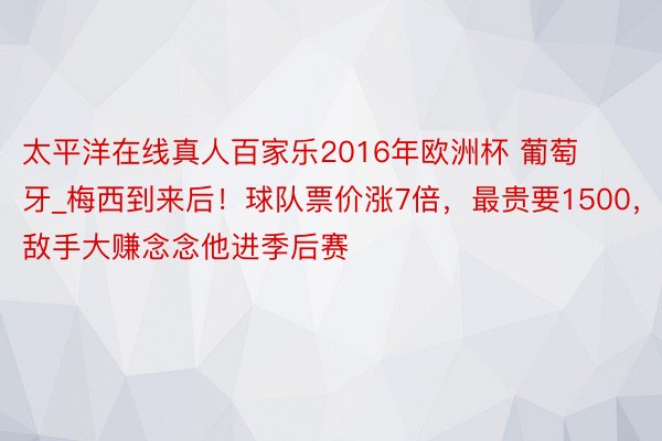 太平洋在线真人百家乐2016年欧洲杯 葡萄牙_梅西到来后！球队票价涨7倍，最贵要1500，敌手大赚念念他进季后赛