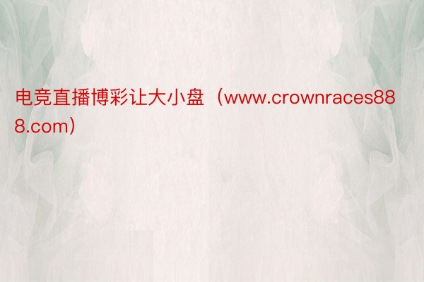 电竞直播博彩让大小盘（www.crownraces888.com）